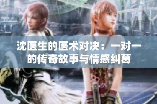 沈医生的医术对决：一对一的传奇故事与情感纠葛