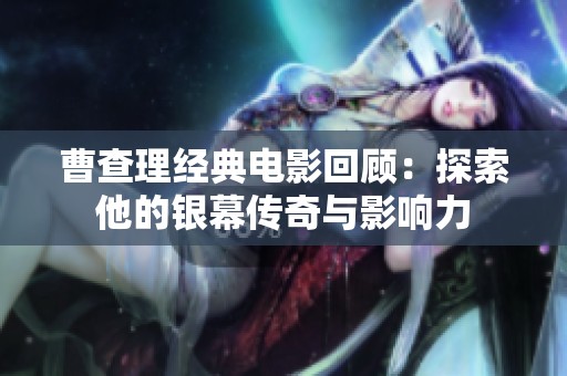 曹查理经典电影回顾：探索他的银幕传奇与影响力