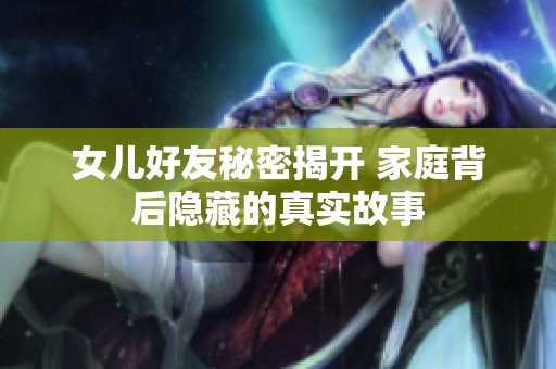 女儿好友秘密揭开 家庭背后隐藏的真实故事