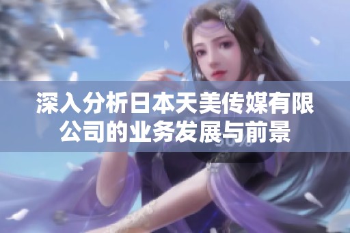 深入分析日本天美传媒有限公司的业务发展与前景