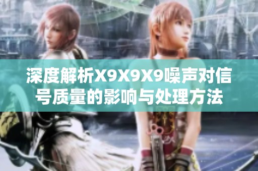 深度解析X9X9X9噪声对信号质量的影响与处理方法