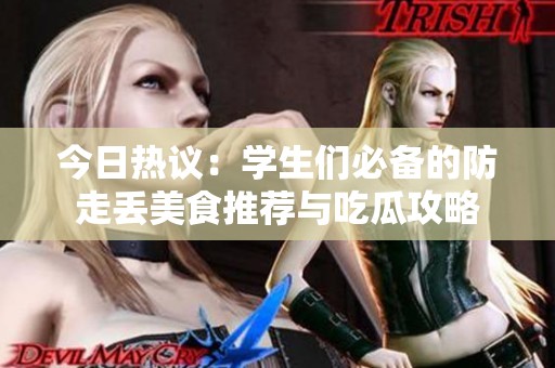 今日热议：学生们必备的防走丢美食推荐与吃瓜攻略