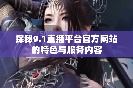 探秘9.1直播平台官方网站的特色与服务内容