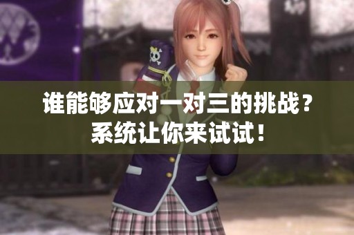 谁能够应对一对三的挑战？系统让你来试试！