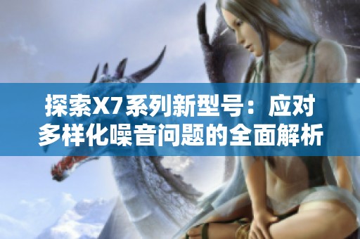 探索X7系列新型号：应对多样化噪音问题的全面解析