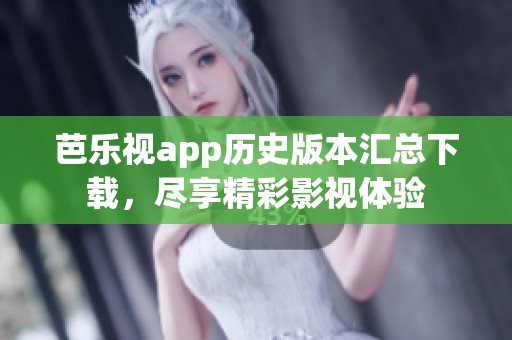 芭乐视app历史版本汇总下载，尽享精彩影视体验