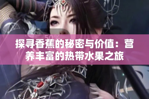 探寻香蕉的秘密与价值：营养丰富的热带水果之旅