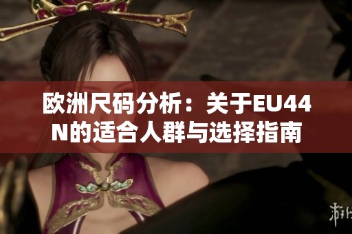 欧洲尺码分析：关于EU44N的适合人群与选择指南
