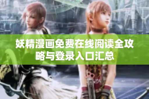 妖精漫画免费在线阅读全攻略与登录入口汇总