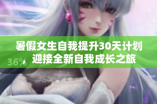暑假女生自我提升30天计划，迎接全新自我成长之旅