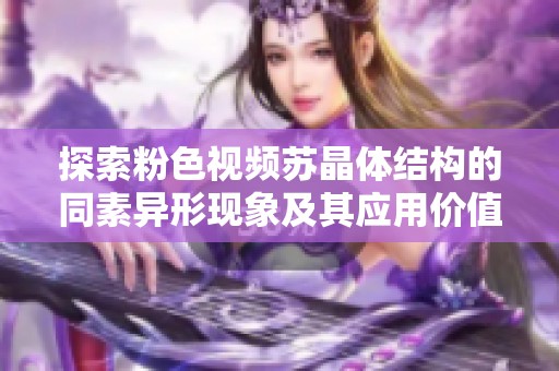 探索粉色视频苏晶体结构的同素异形现象及其应用价值