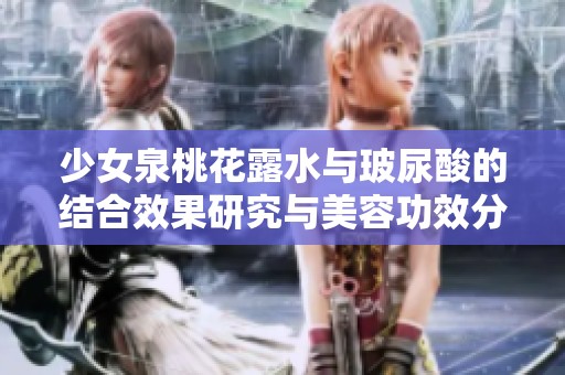 少女泉桃花露水与玻尿酸的结合效果研究与美容功效分析