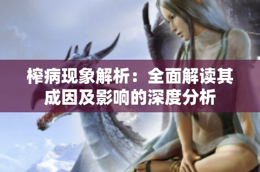 榨病现象解析：全面解读其成因及影响的深度分析