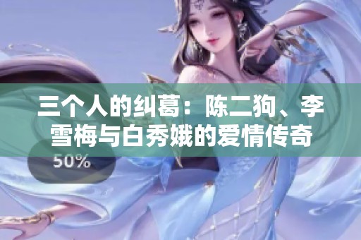 三个人的纠葛：陈二狗、李雪梅与白秀娥的爱情传奇
