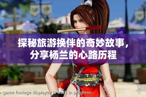 探秘旅游换伴的奇妙故事，分享杨兰的心路历程