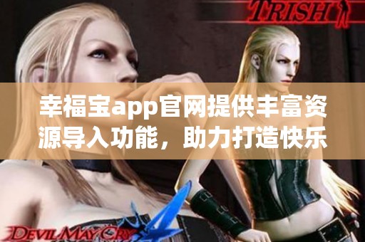 幸福宝app官网提供丰富资源导入功能，助力打造快乐生活