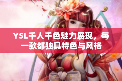 YSL千人千色魅力展现，每一款都独具特色与风格