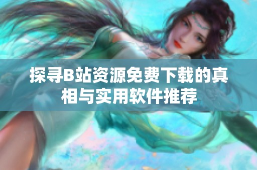 探寻B站资源免费下载的真相与实用软件推荐