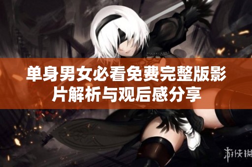 单身男女必看免费完整版影片解析与观后感分享