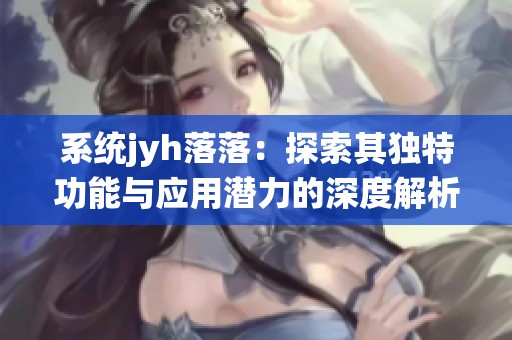 系统jyh落落：探索其独特功能与应用潜力的深度解析