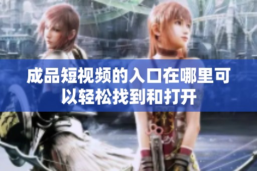 成品短视频的入口在哪里可以轻松找到和打开