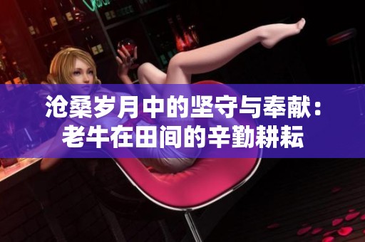 沧桑岁月中的坚守与奉献：老牛在田间的辛勤耕耘