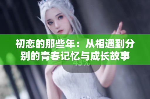 初恋的那些年：从相遇到分别的青春记忆与成长故事