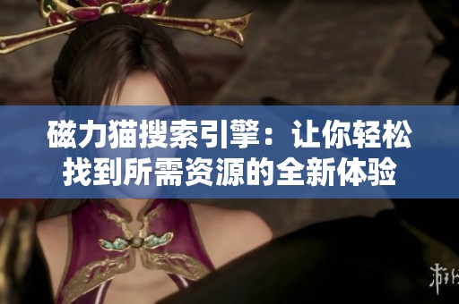 磁力猫搜索引擎：让你轻松找到所需资源的全新体验