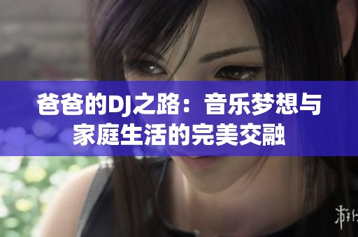 爸爸的DJ之路：音乐梦想与家庭生活的完美交融