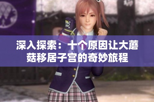 深入探索：十个原因让大蘑菇移居子宫的奇妙旅程
