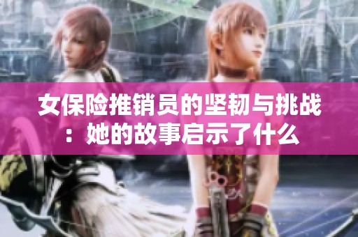 女保险推销员的坚韧与挑战：她的故事启示了什么