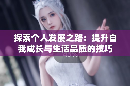 探索个人发展之路：提升自我成长与生活品质的技巧