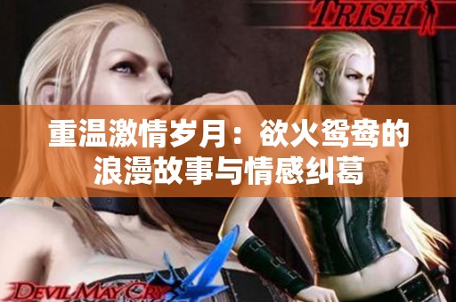 重温激情岁月：欲火鸳鸯的浪漫故事与情感纠葛