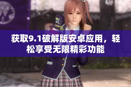 获取9.1破解版安卓应用，轻松享受无限精彩功能
