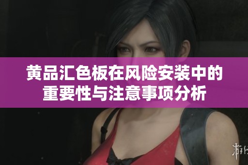 黄品汇色板在风险安装中的重要性与注意事项分析