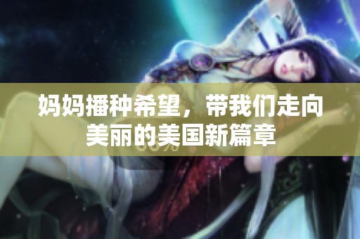 妈妈播种希望，带我们走向美丽的美国新篇章
