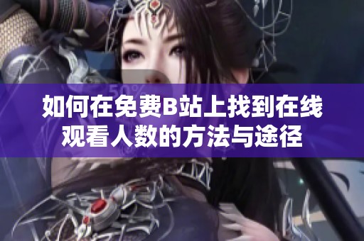 如何在免费B站上找到在线观看人数的方法与途径