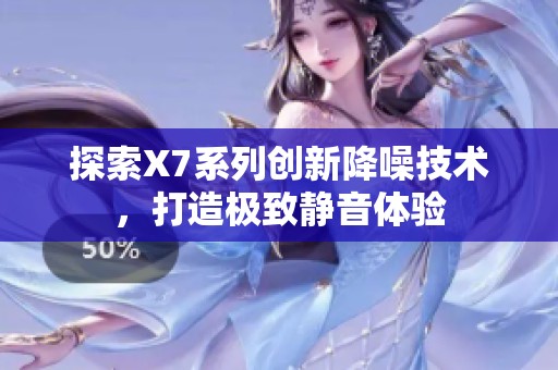 探索X7系列创新降噪技术，打造极致静音体验