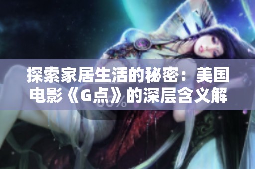探索家居生活的秘密：美国电影《G点》的深层含义解析