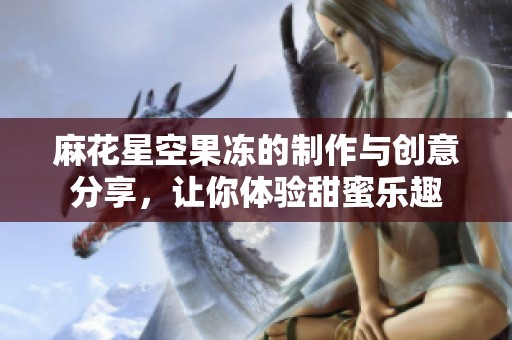 麻花星空果冻的制作与创意分享，让你体验甜蜜乐趣