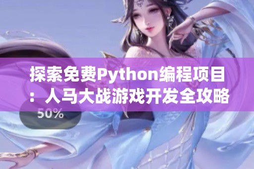探索免费Python编程项目：人马大战游戏开发全攻略