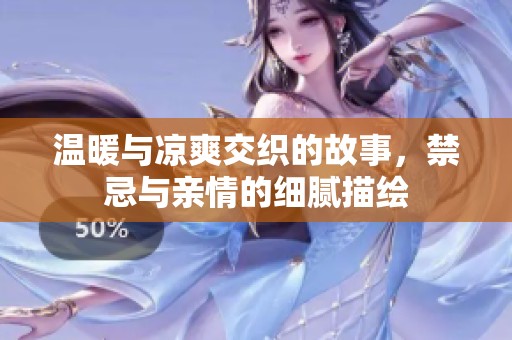 温暖与凉爽交织的故事，禁忌与亲情的细腻描绘