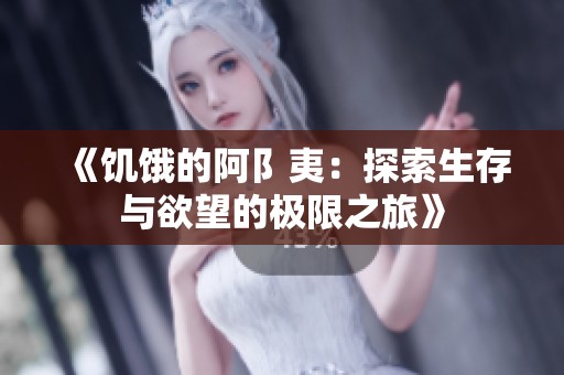 《饥饿的阿阝夷：探索生存与欲望的极限之旅》