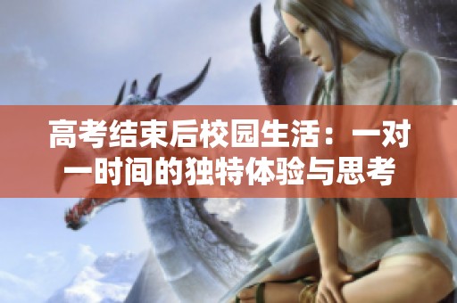高考结束后校园生活：一对一时间的独特体验与思考