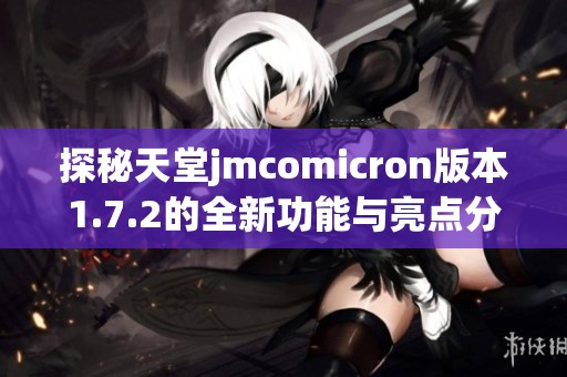 探秘天堂jmcomicron版本1.7.2的全新功能与亮点分析