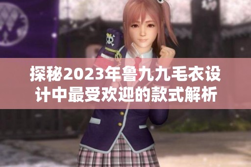 探秘2023年鲁九九毛衣设计中最受欢迎的款式解析