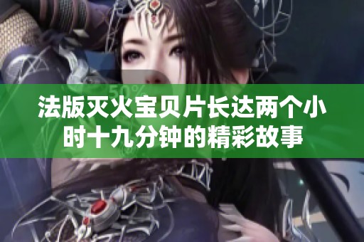 法版灭火宝贝片长达两个小时十九分钟的精彩故事