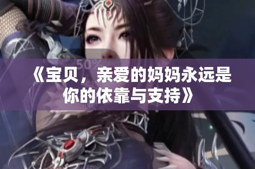《宝贝，亲爱的妈妈永远是你的依靠与支持》