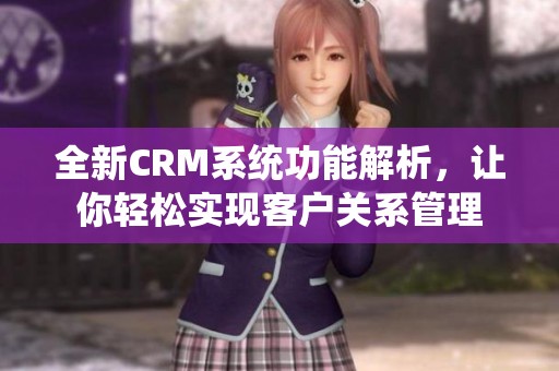 全新CRM系统功能解析，让你轻松实现客户关系管理