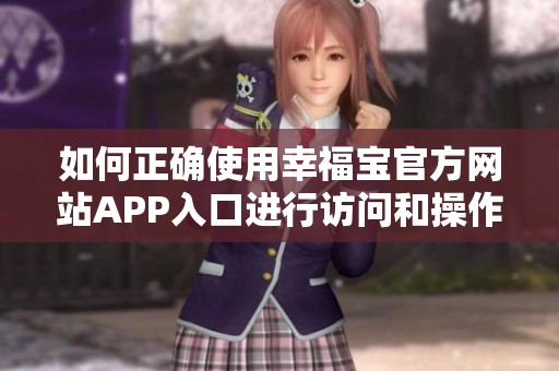 如何正确使用幸福宝官方网站APP入口进行访问和操作